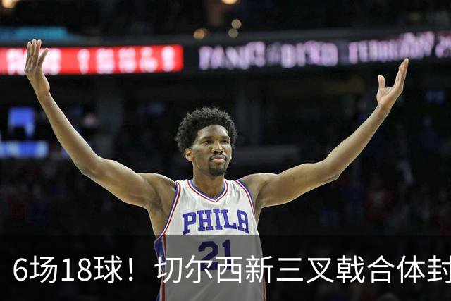 6场18球！切尔西新三叉戟合体封神秘籍，掀进攻狂潮同时防线需加固